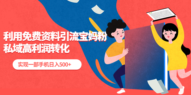 （5375期）利用免费资料引流宝妈粉，私域高利润转化，实现一部手机日入500+-古龙岛网创