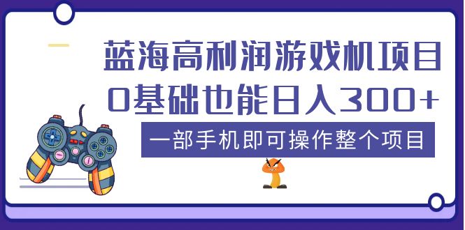 （5365期）蓝海高利润游戏机项目，0基础也能日入300+。一部手机即可操作整个项目-古龙岛网创