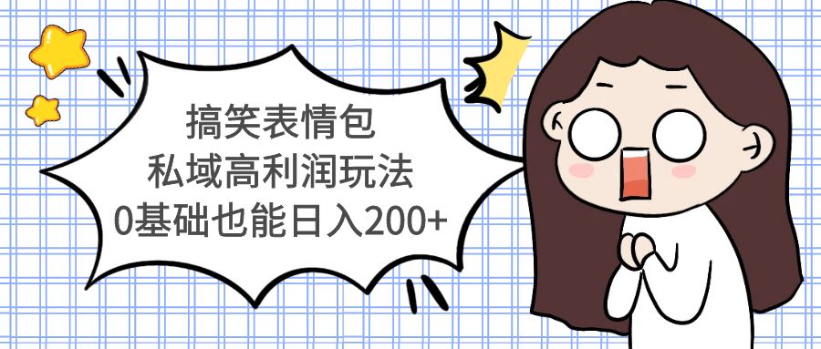 （5356期）搞笑表情包私域高利润玩法，0基础也能日入200+-古龙岛网创