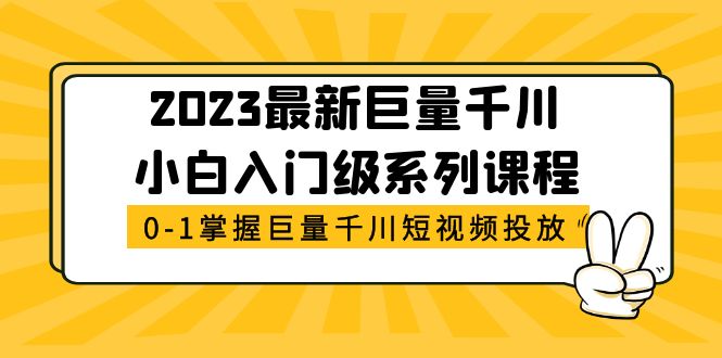 （5351期）2023最新巨量千川小白入门级系列课程，从0-1掌握巨量千川短视频投放-古龙岛网创