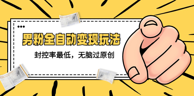 （5347期）价值1980的男粉全自动变现玩法，封控率最低，无脑过原创-古龙岛网创