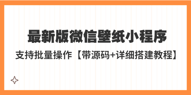 （5345期）外面收费998最新版微信壁纸小程序搭建教程，支持批量操作【带源码+教程】-古龙岛网创
