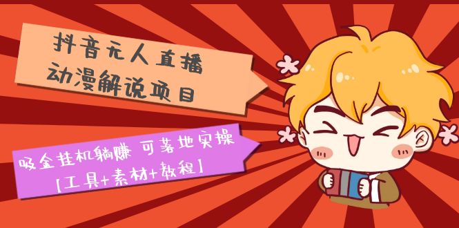 （5349期）抖音无人直播·动漫解说项目：吸金挂机躺赚 可落地实操【工具+素材+教程】-古龙岛网创