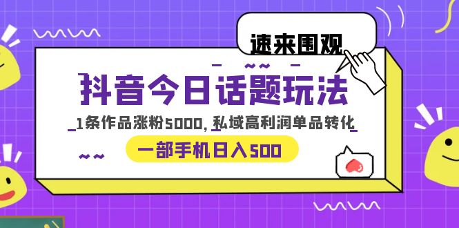 （6281期）抖音今日话题玩法，1条作品涨粉5000，私域高利润单品转化 一部手机日入500-古龙岛网创
