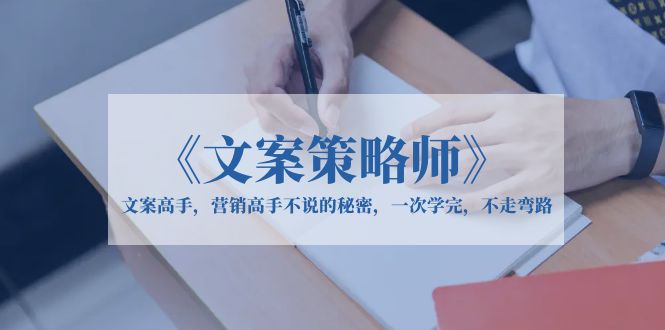 （6252期）《文案策略师》文案高手，营销高手不说的秘密，一次学完，不走弯路-古龙岛网创