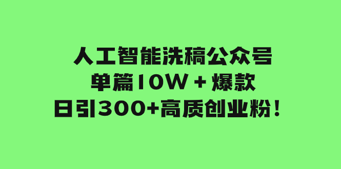 （7920期）人工智能洗稿公众号单篇10W＋爆款，日引300+高质创业粉！-古龙岛网创