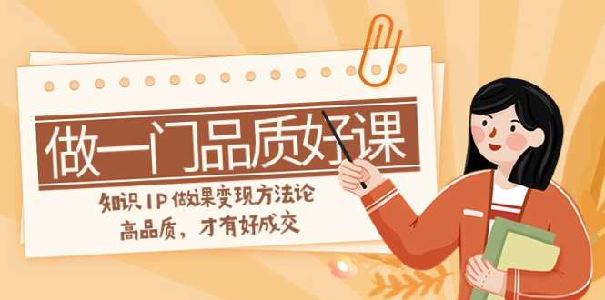（7914期）如何做一门·品质好课，知识IP做课变现方法论，高品质，才有好成交（11节）-古龙岛网创