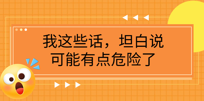 （7901期）某公众号付费文章《我这些话，坦白说，可能有点危险了》-古龙岛网创