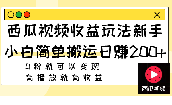 （7909期）西瓜视频收益玩法，新手小白简单搬运日赚200+0粉就可以变现 有播放就有收益-古龙岛网创
