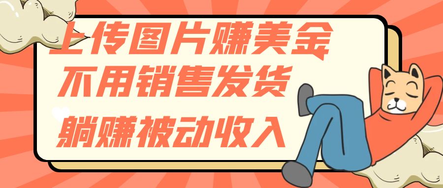 （7812期）上传图片赚美金，不用销售发货躺赚被动收入-古龙岛网创
