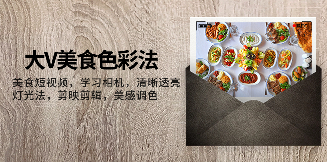 （7862期）大V-美食色彩法，美食短视频 学习相机 清晰透亮灯光法 剪映剪辑 美感调色-古龙岛网创