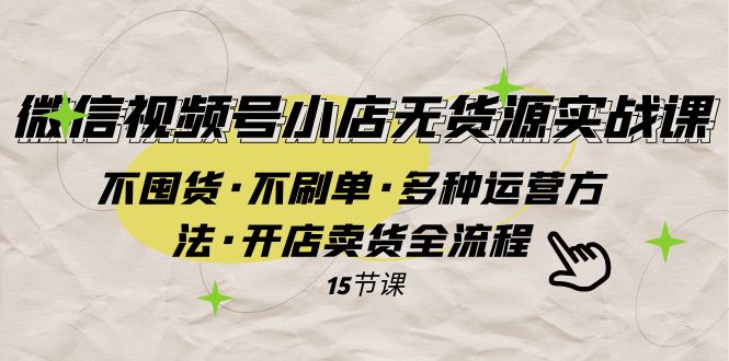 （7779期）微信视频号小店无货源实战 不囤货·不刷单·多种运营方法·开店卖货全流程-古龙岛网创