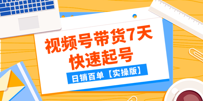 （7774期）某公众号付费文章：视频号带货7天快速起号，日销百单【实操版】-古龙岛网创