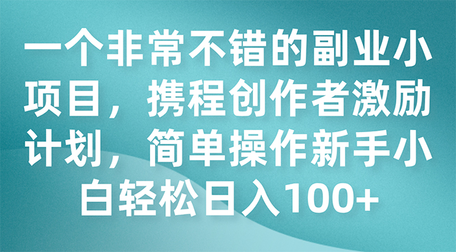 （7613期）一个非常不错的副业小项目，携程创作者激励计划，简单操作新手小白日入100+-古龙岛网创
