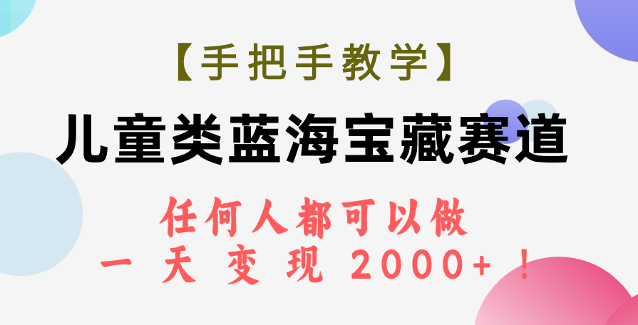 （7611期）【手把手教学】儿童类蓝海宝藏赛道，任何人都可以做，一天轻松变现2000+！-古龙岛网创