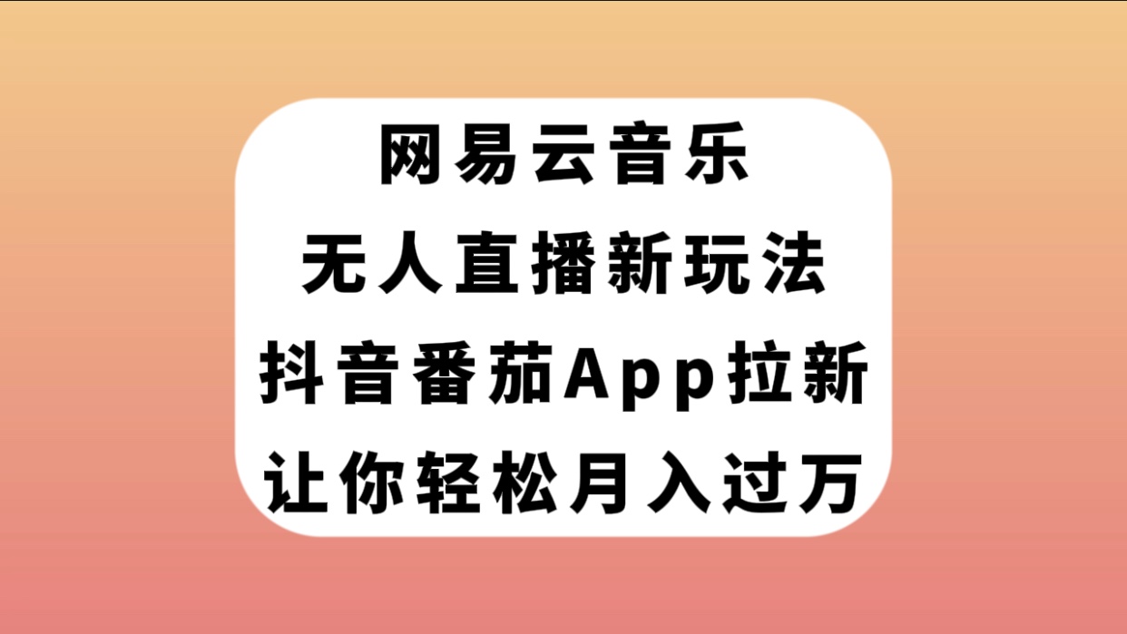 （7599期）网易云音乐无人直播新玩法，抖音番茄APP拉新，让你轻松月入过万-古龙岛网创