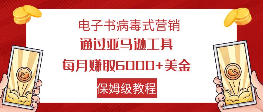 （7570期）电子书病毒式营销 通过亚马逊工具每月赚6000+美金 小白轻松上手 保姆级教程-古龙岛网创