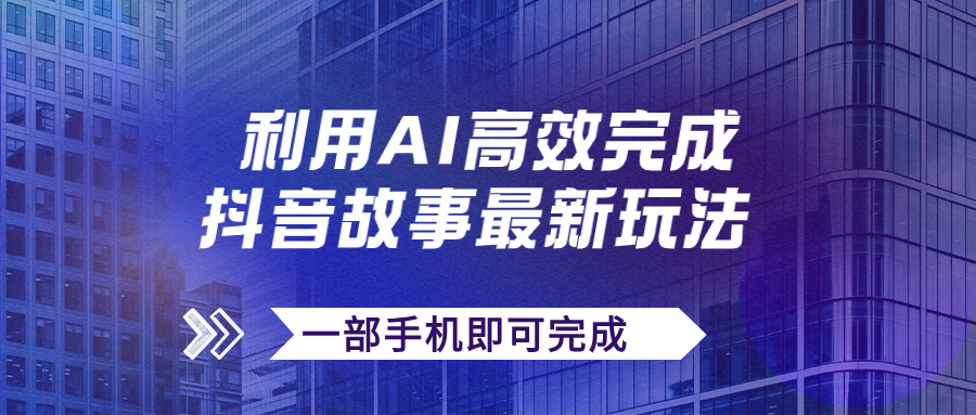（7564期）抖音故事最新玩法，通过AI一键生成文案和视频，日收入500+一部手机即可完成-古龙岛网创