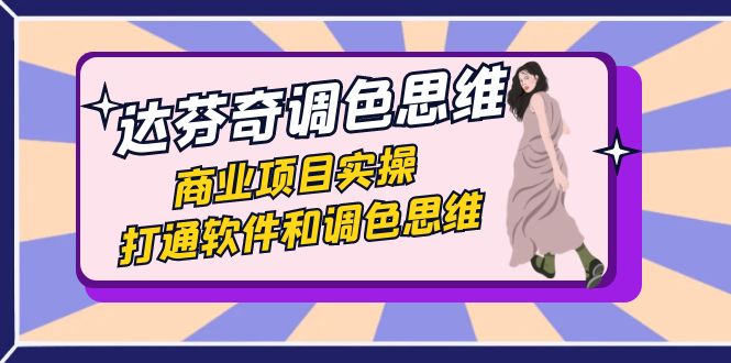 （7563期）达芬奇-调色思维，商业项目实操，打通软件和调色思维（37节课）-古龙岛网创