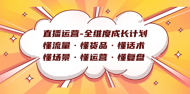 （7552期）直播运营-全维度成长计划 懂流量·懂货品·懂话术·懂场景·懂运营·懂复盘-古龙岛网创