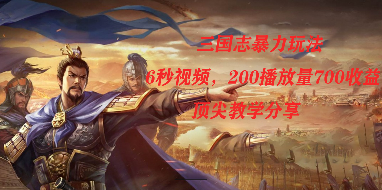 (7541期)三国志暴力玩法,6秒视频,200播放量700收益,顶尖教学分享-古龙岛网创