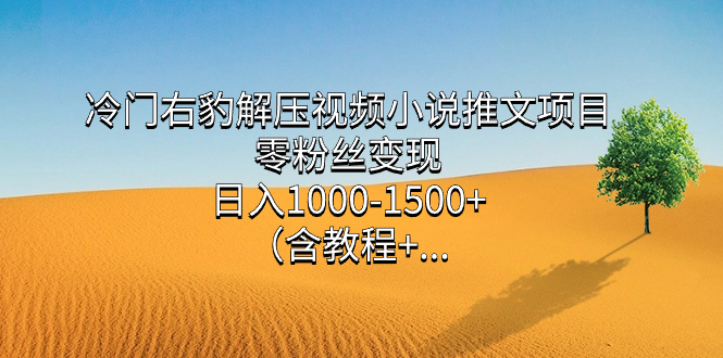（7522期）冷门右豹解压视频小说推文项目，零粉丝变现，日入1000-1500+（附1525G素材)-古龙岛网创