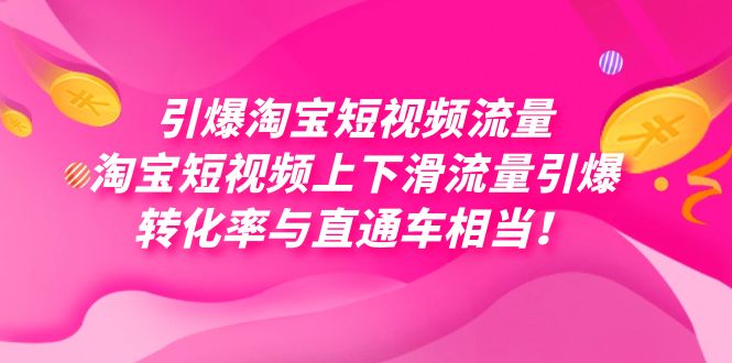 （7516期）引爆淘宝短视频流量，淘宝短视频上下滑流量引爆，每天免费获取大几万高转化-古龙岛网创