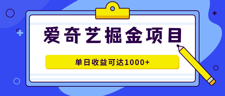 （7513期）爱奇艺掘金项目，一条作品几分钟完成，可批量操作，单日收益可达1000+-古龙岛网创