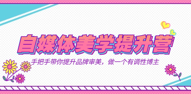 （7404期）自媒体-美学提升营  手把手带你提升-品牌审美，做一个有调性博主（11节课）-古龙岛网创