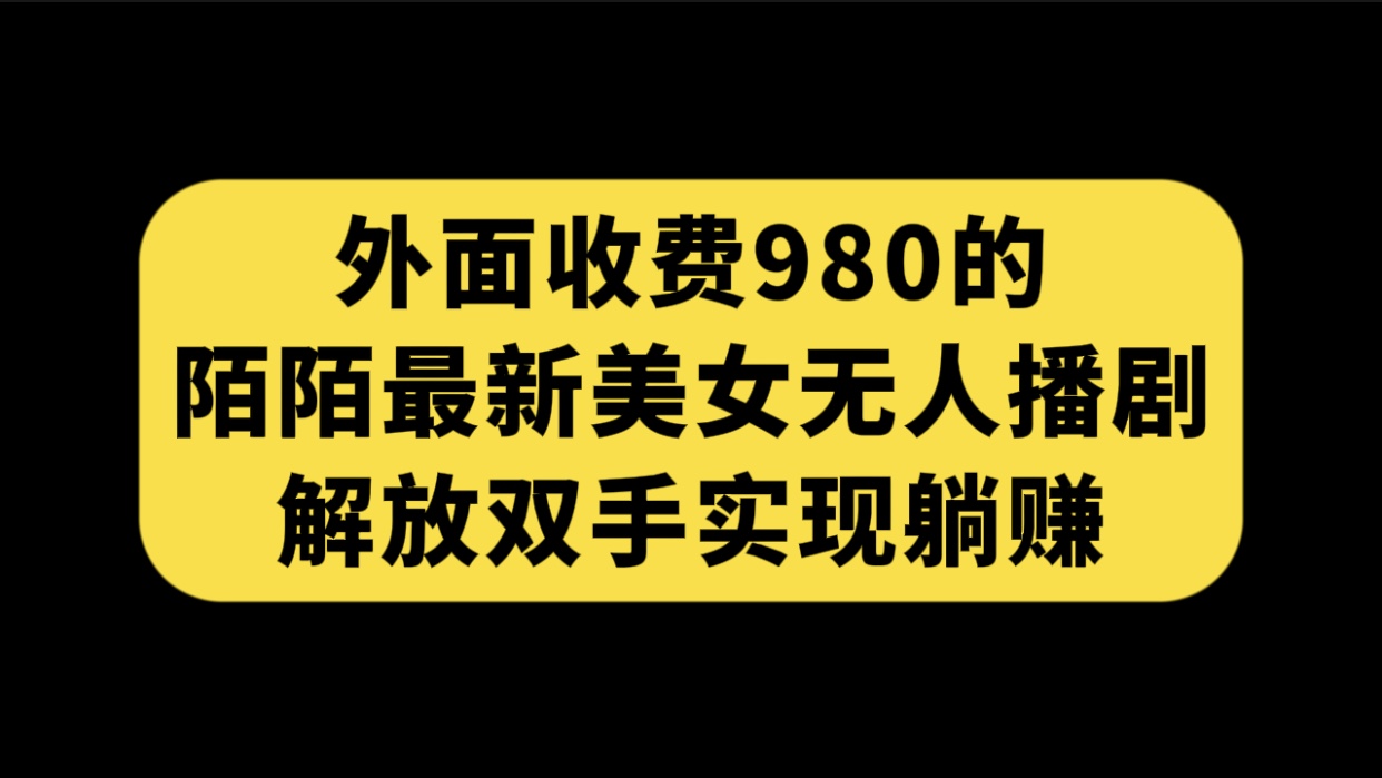 （7398期）外面收费980陌陌最新美女无人播剧玩法 解放双手实现躺赚（附100G影视资源）-古龙岛网创
