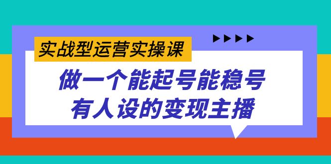 （7425期）实战型运营实操课，做一个能起号能稳号有人设的变现主播-古龙岛网创
