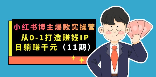 （7424期）小红书博主爆款实操营·第11期：从0-1打造赚钱IP，日躺赚千元，9月完结新课-古龙岛网创