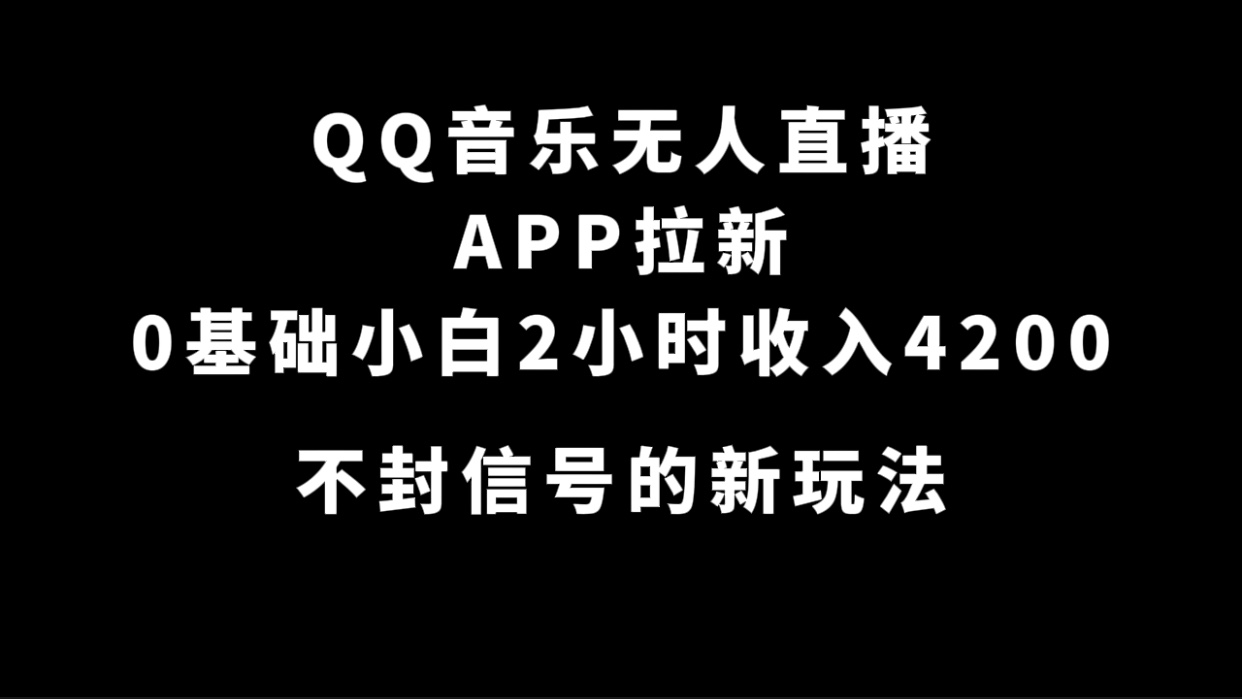 （7378期）QQ音乐无人直播APP拉新，0基础小白2小时收入4200 不封号新玩法(附500G素材)-古龙岛网创