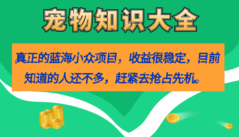（7348期）真正的蓝海小众项目，宠物知识大全，收益很稳定（教务+素材）-古龙岛网创