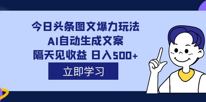 (7300期)外面收费1980的今日头条图文爆力玩法,AI自动生成文案,隔天见收益 日入500+-古龙岛网创