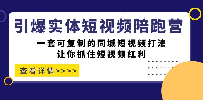 （7294期）引爆实体-短视频陪跑营，一套可复制的同城短视频打法，让你抓住短视频红利-古龙岛网创
