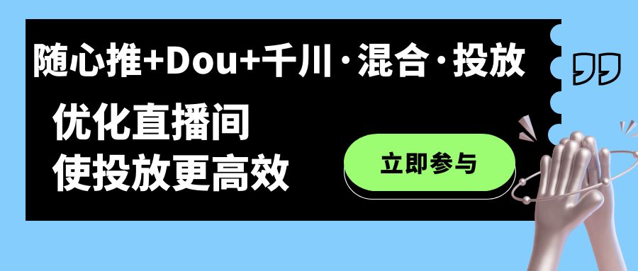 （7258期）随心推+Dou+千川·混合·投放新玩法，优化直播间使投放更高效-古龙岛网创