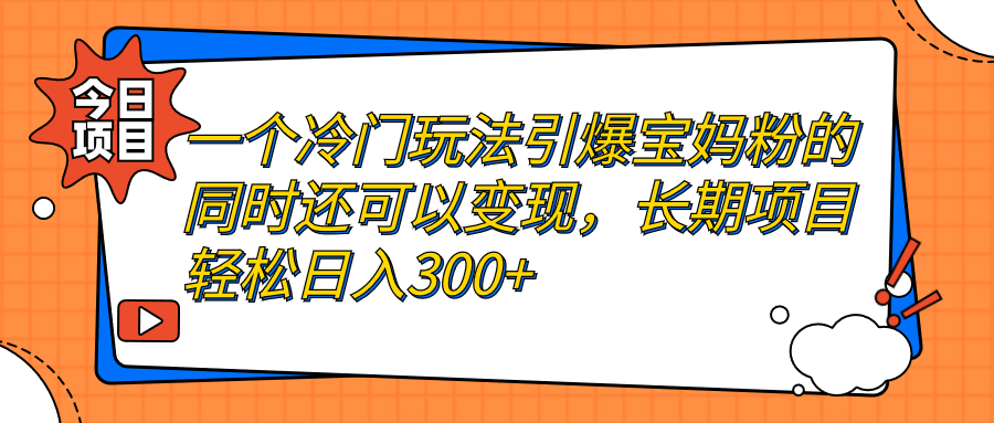 （7147期）一个冷门玩法引爆宝妈粉的同时还可以变现，长期项目轻松日入300+-古龙岛网创
