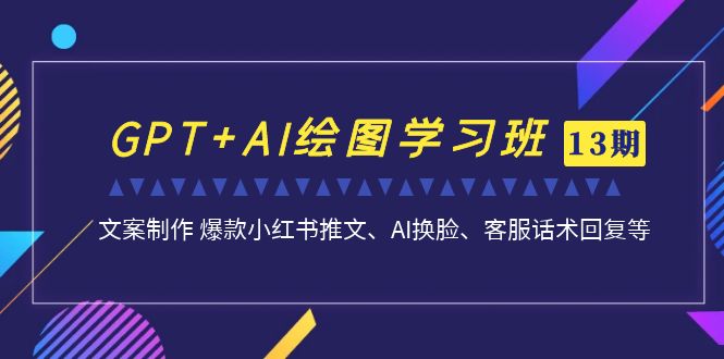（7157期）GPT+AI绘图学习班【13期更新】 文案制作 爆款小红书推文、AI换脸、客服话术-古龙岛网创