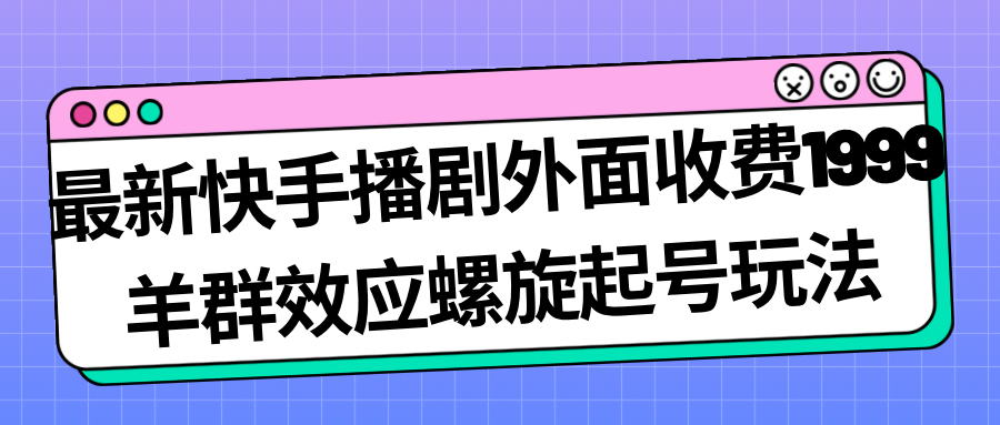 （7194期）最新快手播剧外面收费1999羊群效应螺旋起号玩法配合流量日入几百完全没问题-古龙岛网创