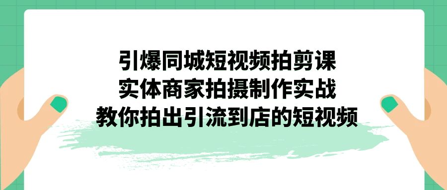 （7188期）引爆同城-短视频拍剪课：实体商家拍摄制作实战，教你拍出引流到店的短视频-古龙岛网创