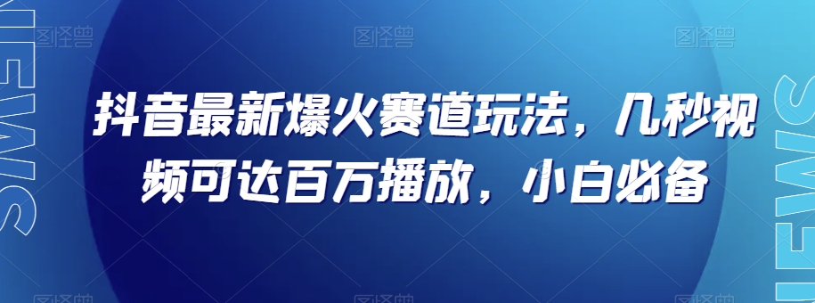 抖音最新爆火赛道玩法，几秒视频可达百万播放，小白必备（附素材）【揭秘】-古龙岛网创