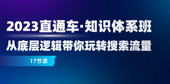 （7977期）2023直通车·知识体系班：从底层逻辑带你玩转搜索流量（17节课）-古龙岛网创