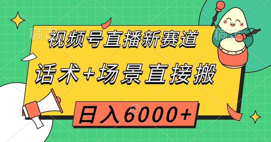 视频号直播新赛道,话术+场景直接搬,日入6000+【揭秘】 视频号直播新赛道,话术+场景直接搬,日入6000+【揭秘】