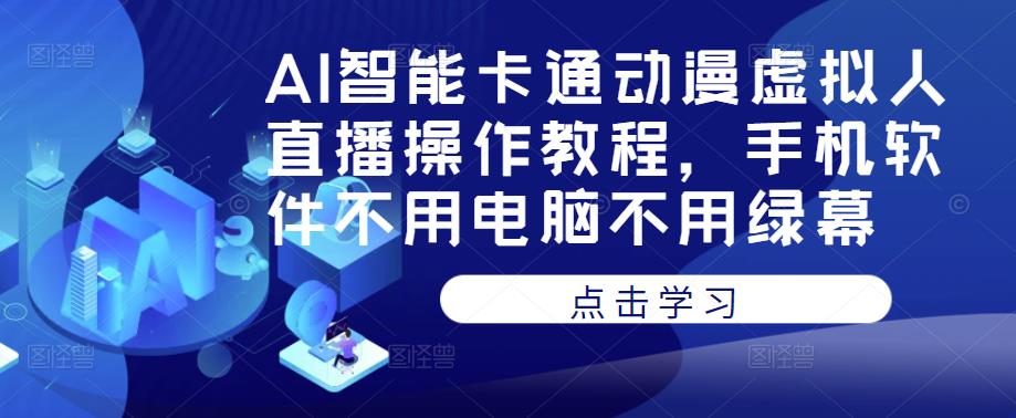 AI智能卡通动漫虚拟人直播操作教程，手机软件不用电脑不用绿幕-古龙岛网创