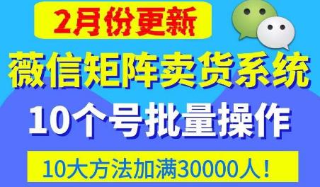 微信矩阵卖货系统，多线程批量养10个微信号，10种加粉落地方法，快速加满3W人卖货！-古龙岛网创