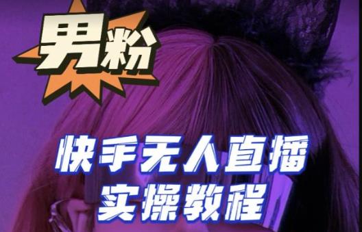 【男粉落地项目】零基础玩转男粉快手无人直播月入3w+，2023快手无人直播实操教程-古龙岛网创