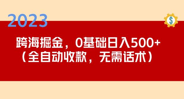 2023跨海掘金长期项目，小白也能日入500+全自动收款无需话术-古龙岛网创