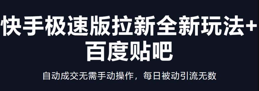 快手极速版拉新全新玩法+百度贴吧=自动成交无需手动操作，每日被动引流无数-古龙岛网创