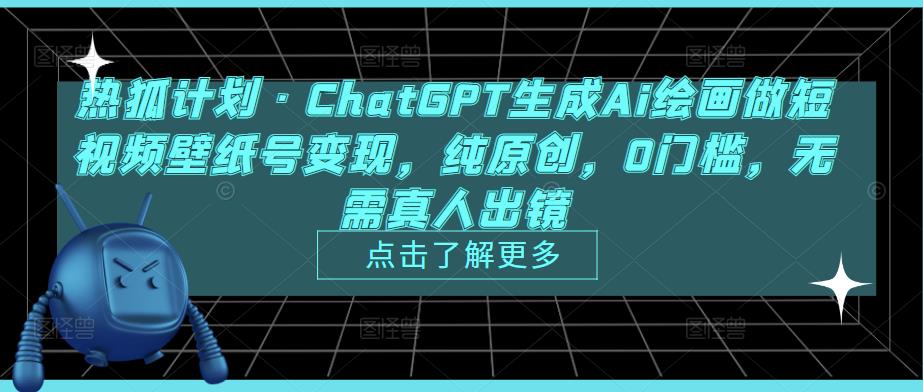 热狐计划·ChatGPT生成Ai绘画做短视频壁纸号变现，纯原创，0门槛，无需真人出镜-古龙岛网创